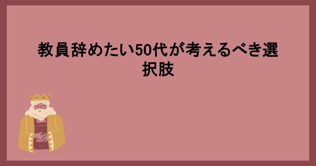 教員辞めたい50代が考えるべき選択肢