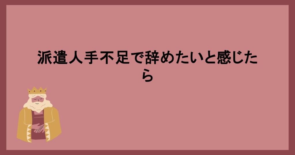 派遣人手不足で辞めたいと感じたら