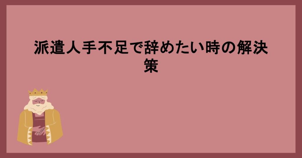 派遣人手不足で辞めたい時の解決策