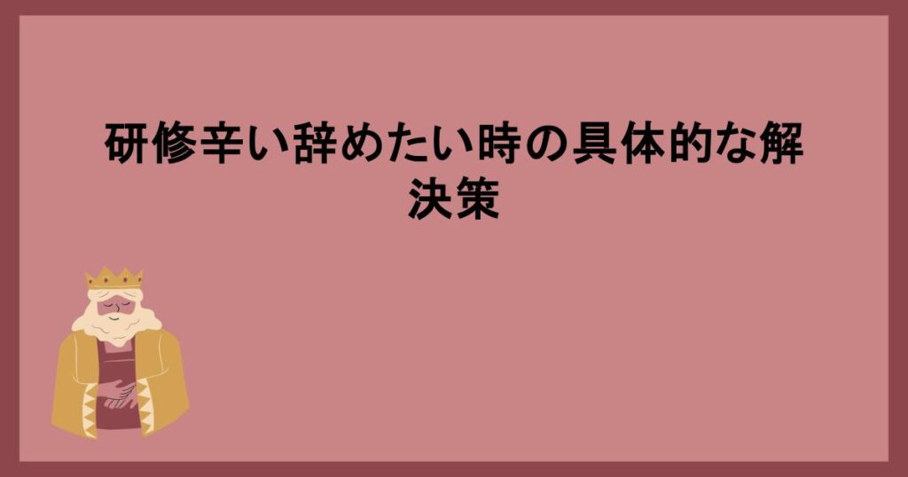 研修辛い辞めたい時の具体的な解決策