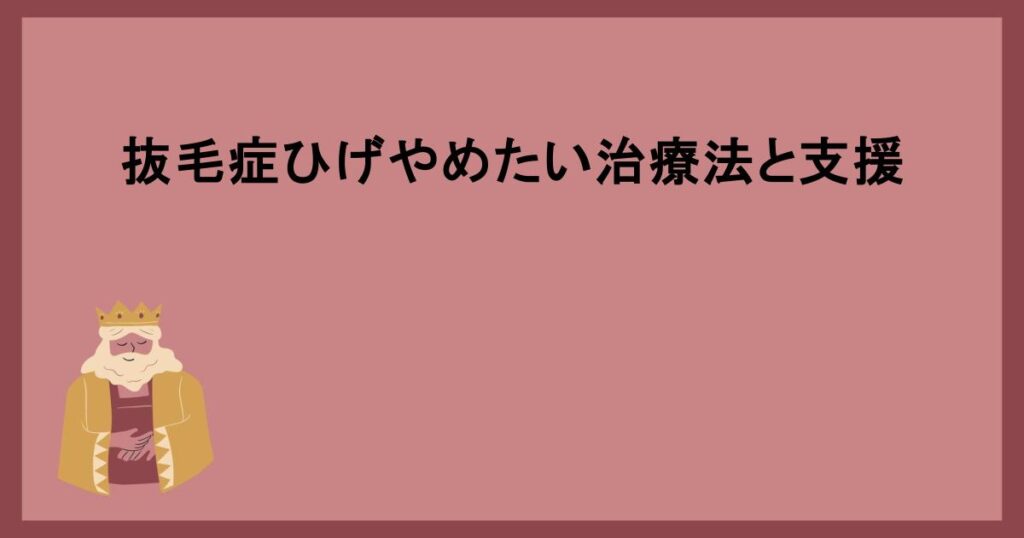 抜毛症ひげやめたい治療法と支援