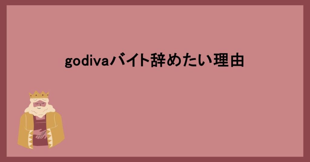 godivaバイト辞めたい理由