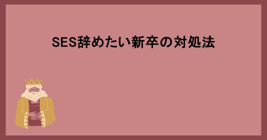 SES辞めたい新卒の対処法