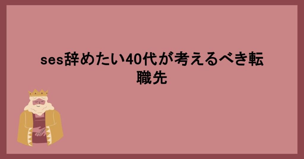 ses辞めたい40代が考えるべき転職先