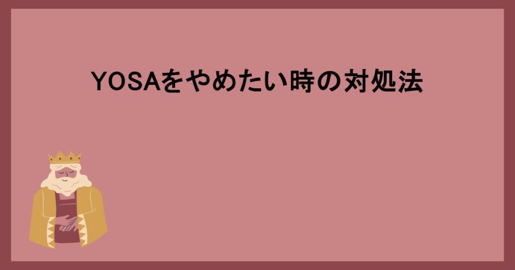 YOSAをやめたい時の対処法