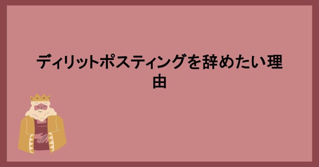 ディリットポスティングを辞めたい理由