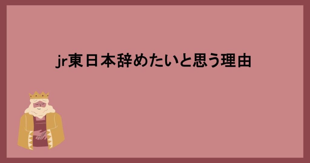 jr東日本辞めたいと思う理由