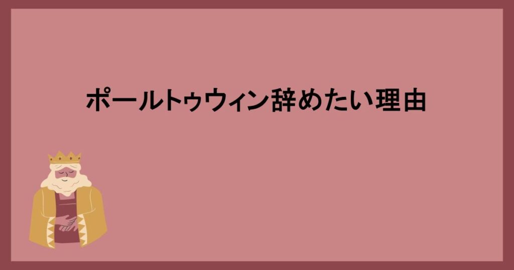 ポールトゥウィン辞めたい理由