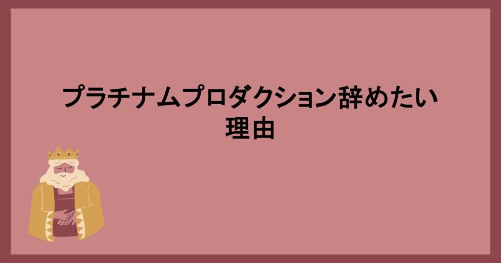 プラチナムプロダクション辞めたい理由