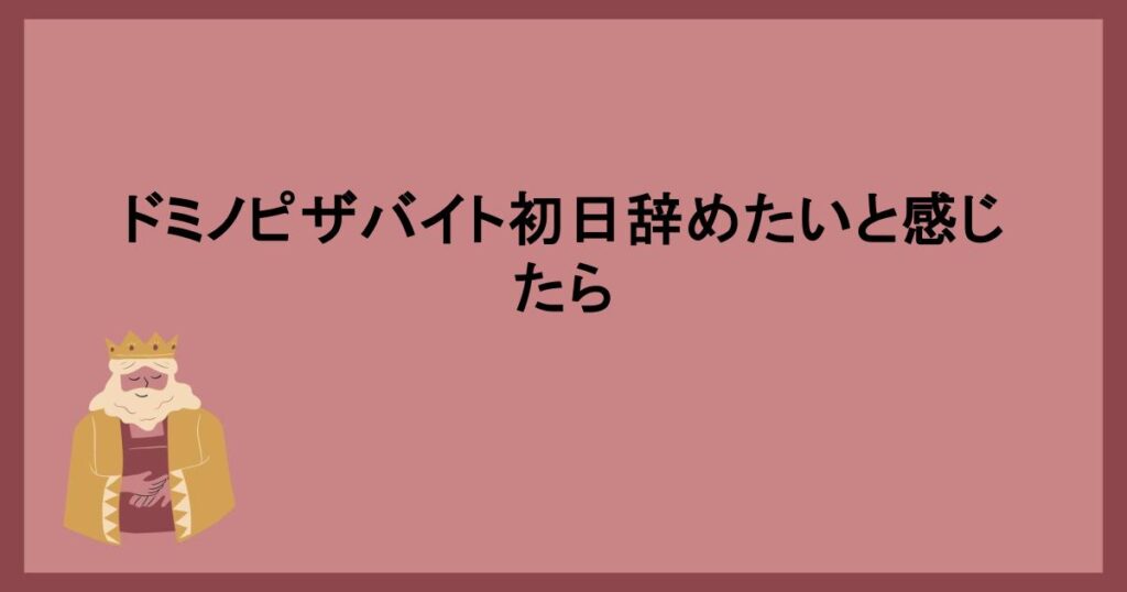 ドミノピザバイト初日辞めたいと感じたときの対処法