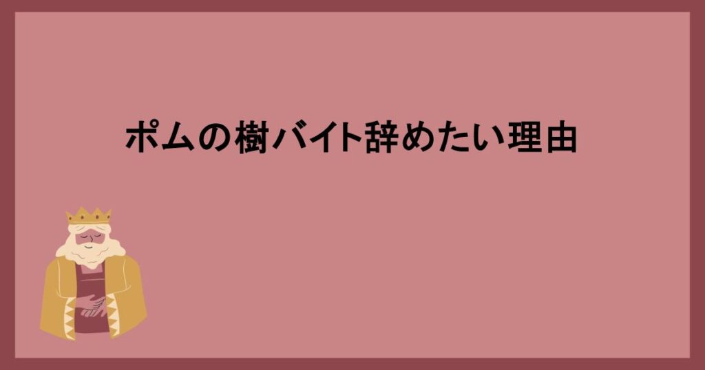 ポムの樹バイト辞めたい理由