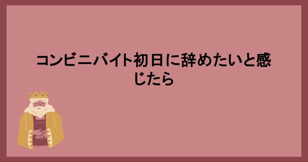 コンビニバイト初日に辞めたいと感じたら