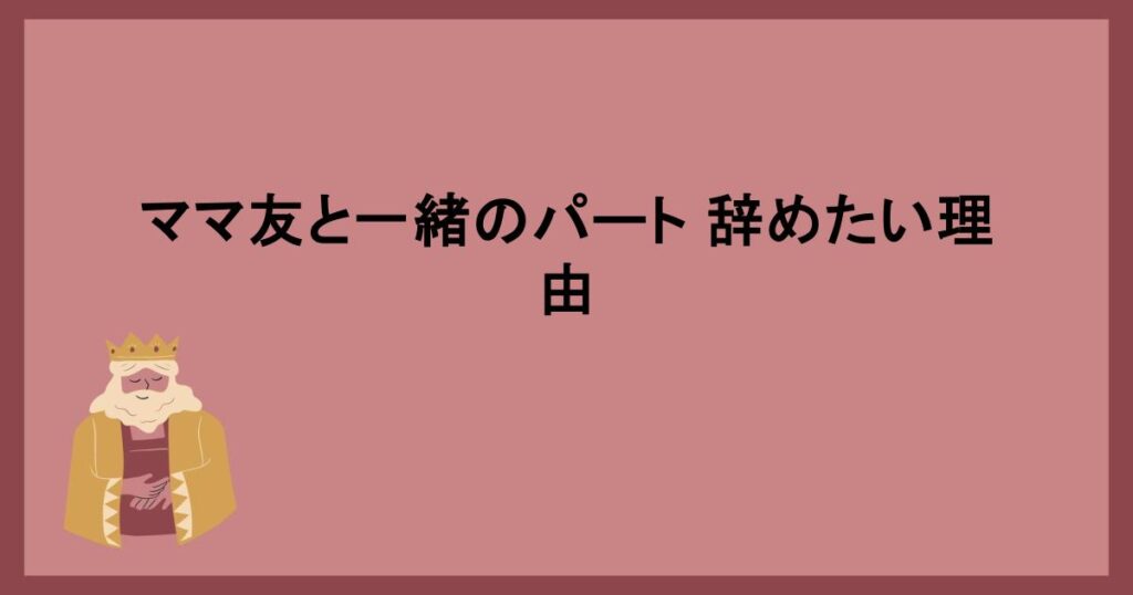 ママ友と一緒のパート 辞めたい理由