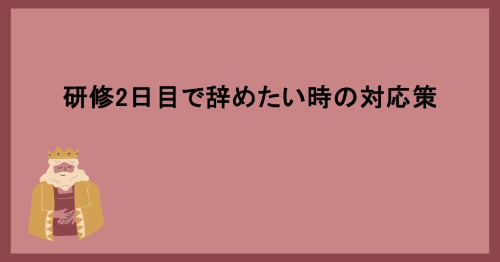 研修2日目で辞めたい時の対応策