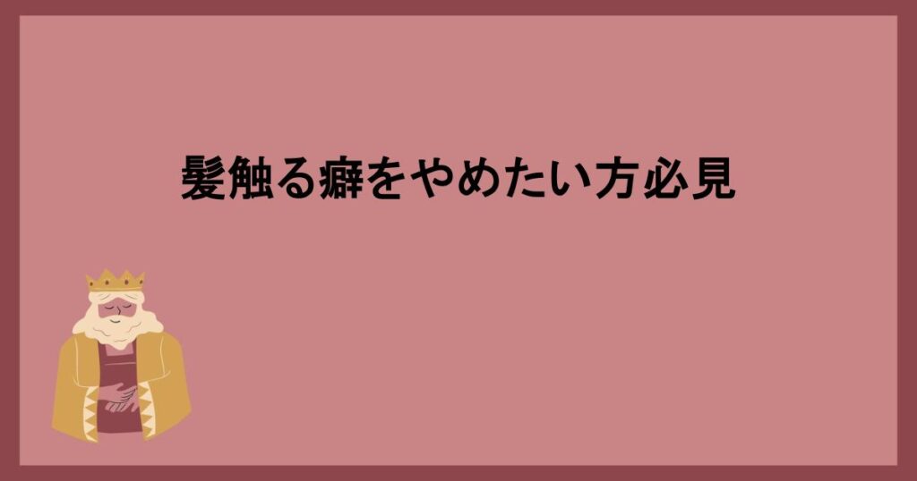 髪触る癖をやめたい方必見