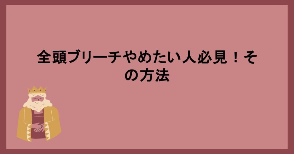 全頭ブリーチやめたい人必見！その方法