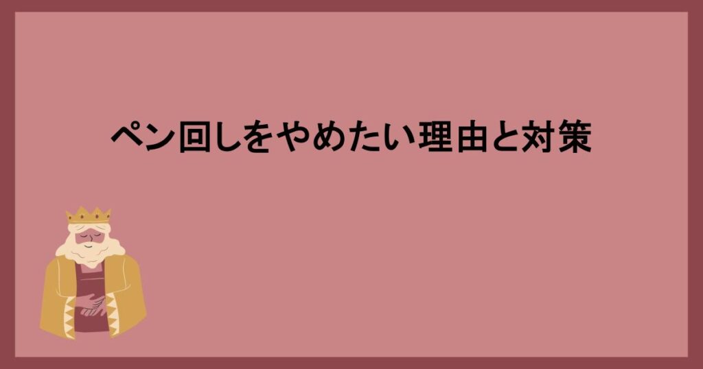 ペン回しをやめたい理由と対策