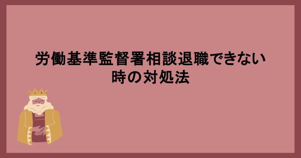 労働基準監督署相談退職できない時の対処法