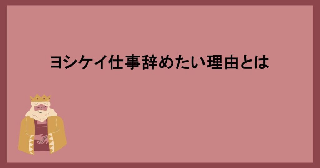 ヨシケイ仕事辞めたい理由とは