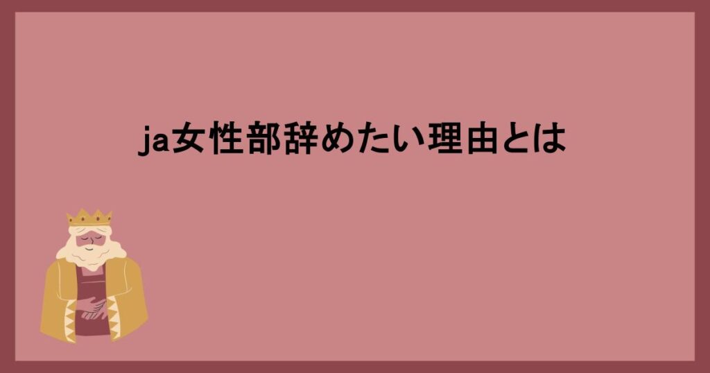 ja女性部辞めたい理由とは