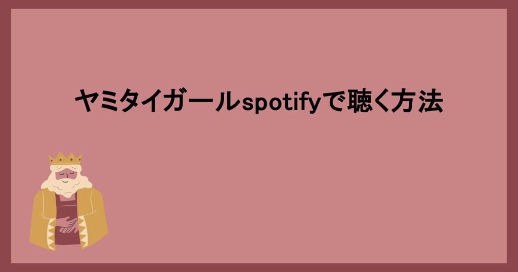 ヤミタイガールspotifyで聴く方法